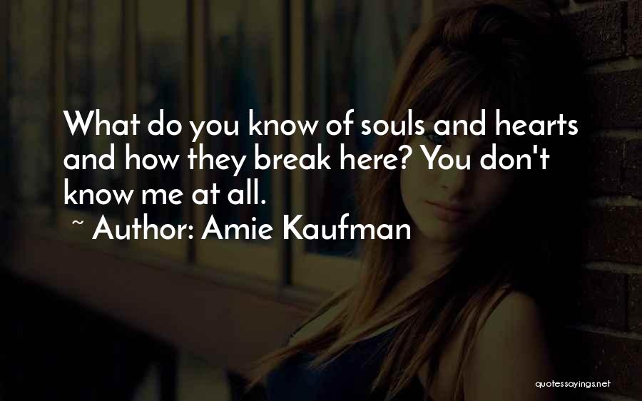 Amie Kaufman Quotes: What Do You Know Of Souls And Hearts And How They Break Here? You Don't Know Me At All.