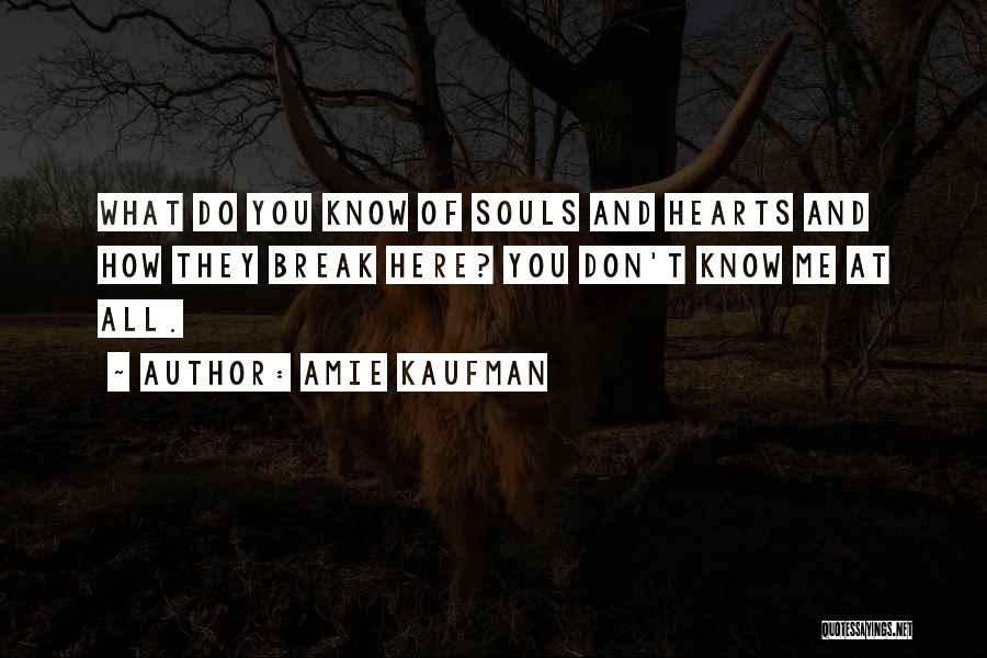 Amie Kaufman Quotes: What Do You Know Of Souls And Hearts And How They Break Here? You Don't Know Me At All.