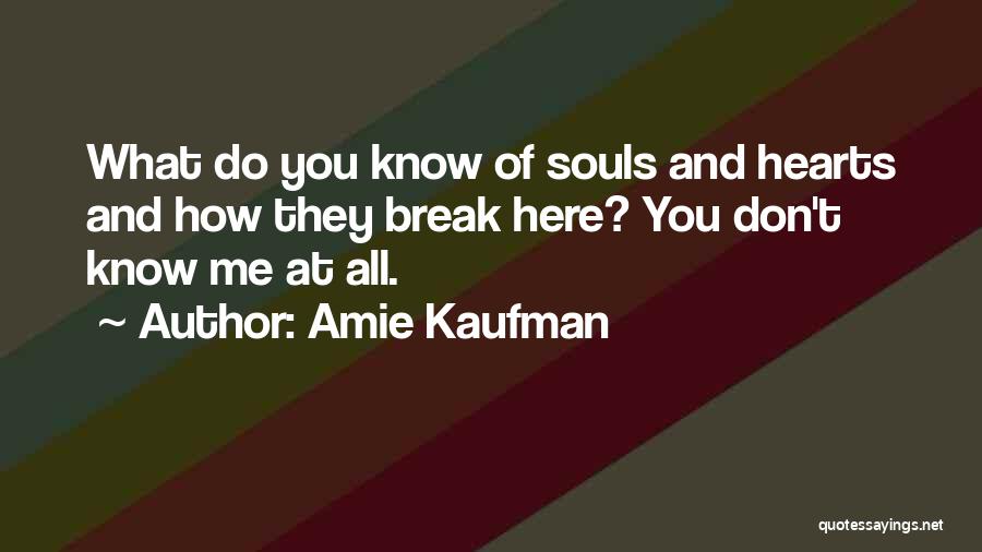 Amie Kaufman Quotes: What Do You Know Of Souls And Hearts And How They Break Here? You Don't Know Me At All.