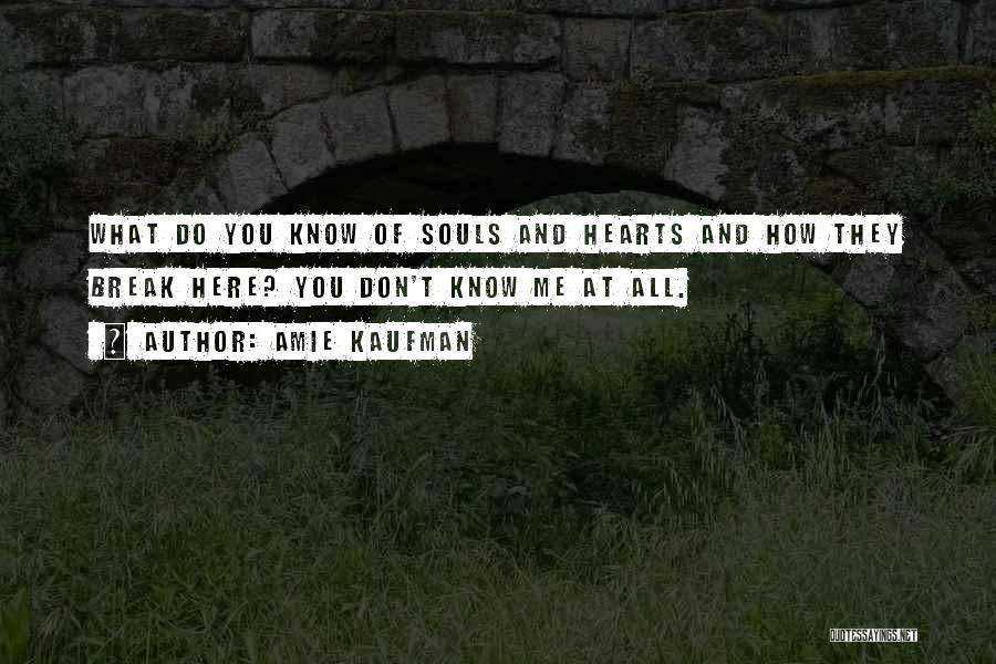 Amie Kaufman Quotes: What Do You Know Of Souls And Hearts And How They Break Here? You Don't Know Me At All.