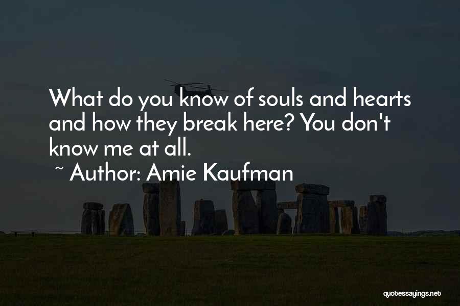 Amie Kaufman Quotes: What Do You Know Of Souls And Hearts And How They Break Here? You Don't Know Me At All.