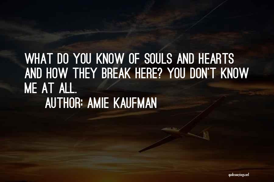 Amie Kaufman Quotes: What Do You Know Of Souls And Hearts And How They Break Here? You Don't Know Me At All.