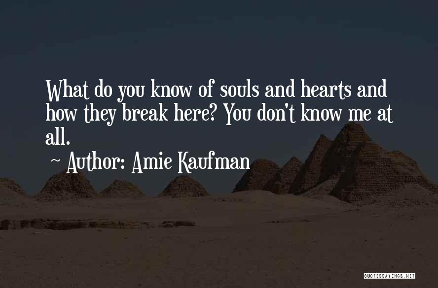 Amie Kaufman Quotes: What Do You Know Of Souls And Hearts And How They Break Here? You Don't Know Me At All.