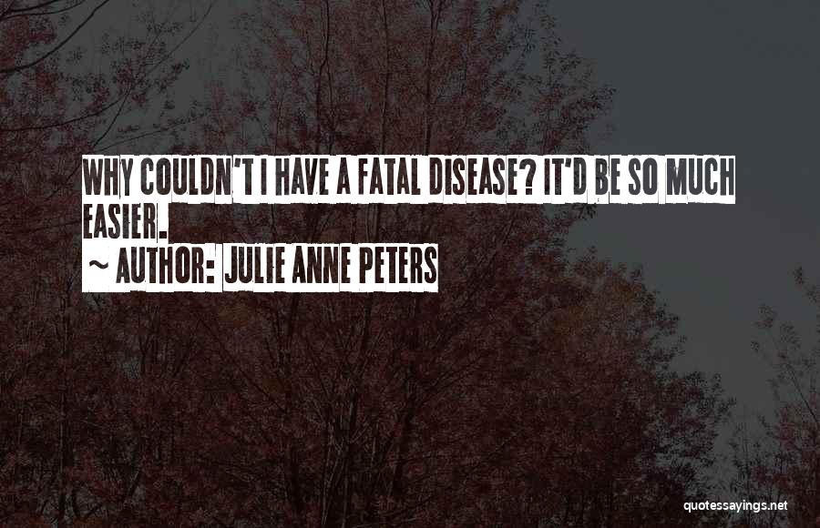 Julie Anne Peters Quotes: Why Couldn't I Have A Fatal Disease? It'd Be So Much Easier.