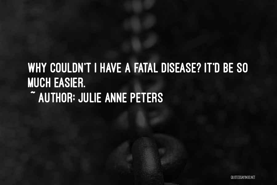 Julie Anne Peters Quotes: Why Couldn't I Have A Fatal Disease? It'd Be So Much Easier.