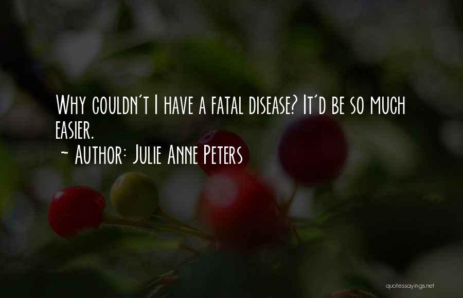 Julie Anne Peters Quotes: Why Couldn't I Have A Fatal Disease? It'd Be So Much Easier.