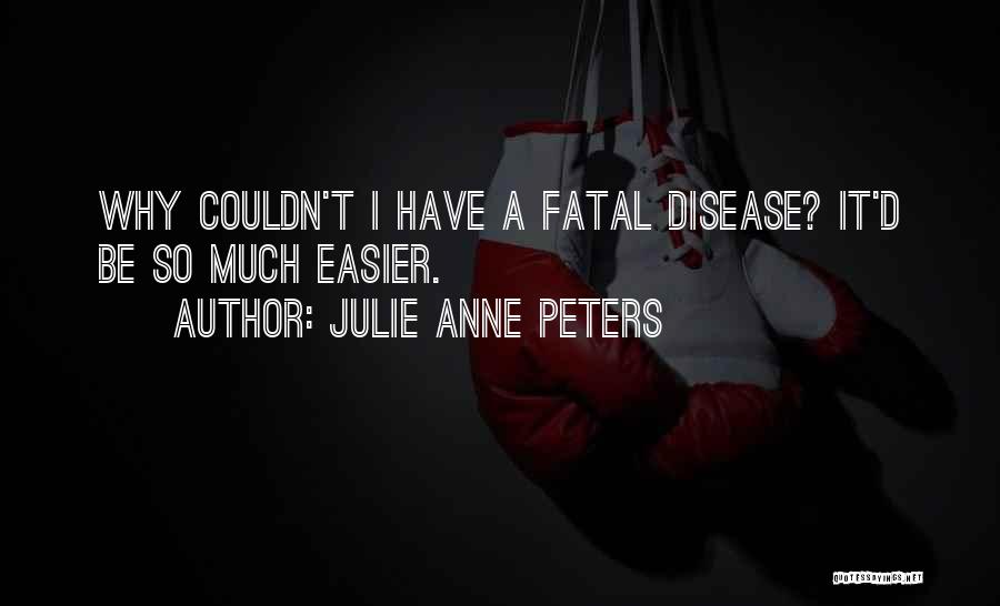 Julie Anne Peters Quotes: Why Couldn't I Have A Fatal Disease? It'd Be So Much Easier.