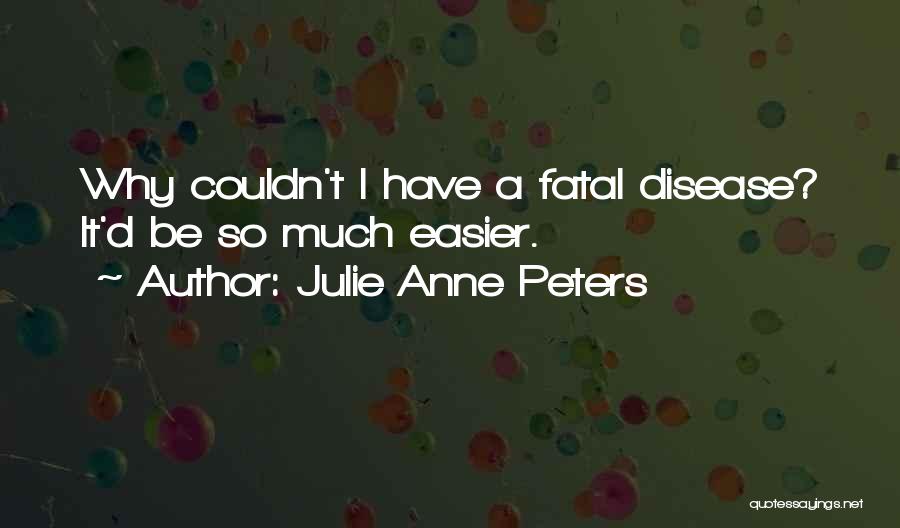 Julie Anne Peters Quotes: Why Couldn't I Have A Fatal Disease? It'd Be So Much Easier.