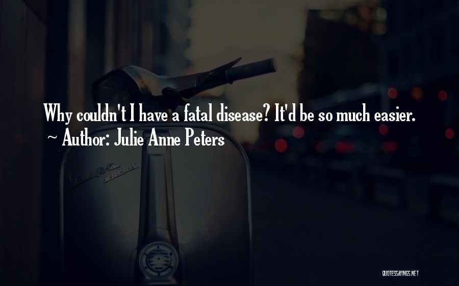 Julie Anne Peters Quotes: Why Couldn't I Have A Fatal Disease? It'd Be So Much Easier.