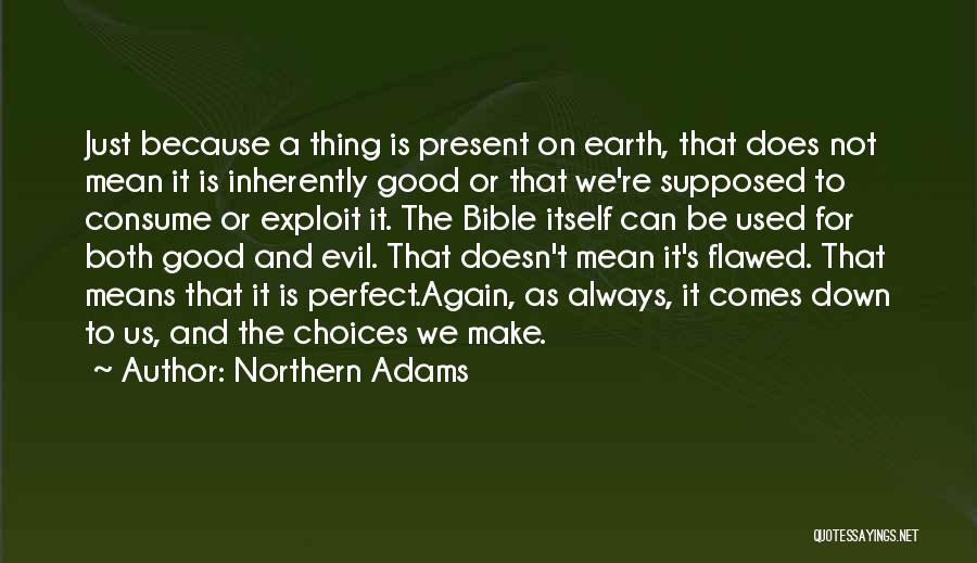 Northern Adams Quotes: Just Because A Thing Is Present On Earth, That Does Not Mean It Is Inherently Good Or That We're Supposed