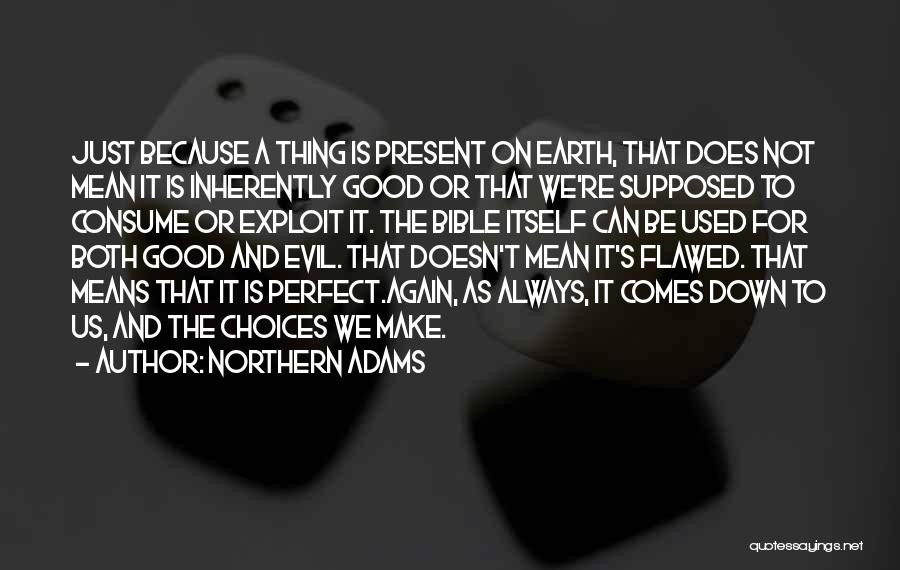 Northern Adams Quotes: Just Because A Thing Is Present On Earth, That Does Not Mean It Is Inherently Good Or That We're Supposed