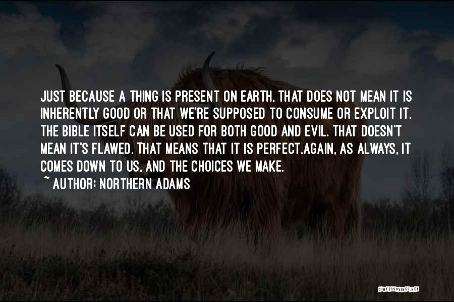 Northern Adams Quotes: Just Because A Thing Is Present On Earth, That Does Not Mean It Is Inherently Good Or That We're Supposed