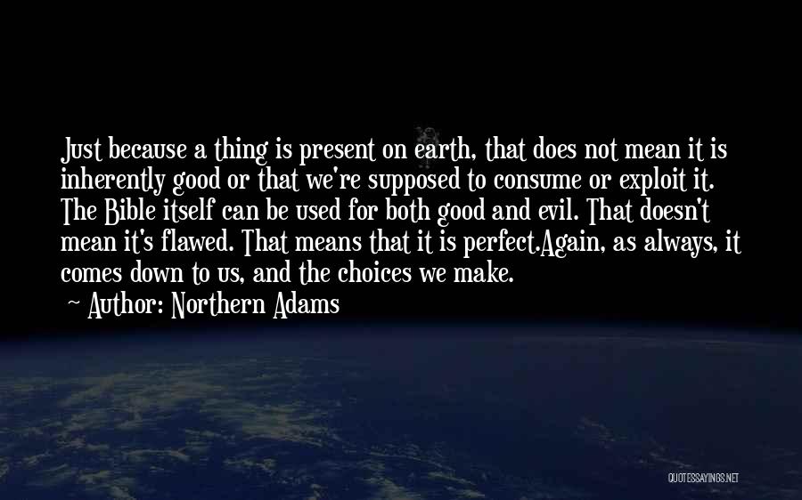 Northern Adams Quotes: Just Because A Thing Is Present On Earth, That Does Not Mean It Is Inherently Good Or That We're Supposed