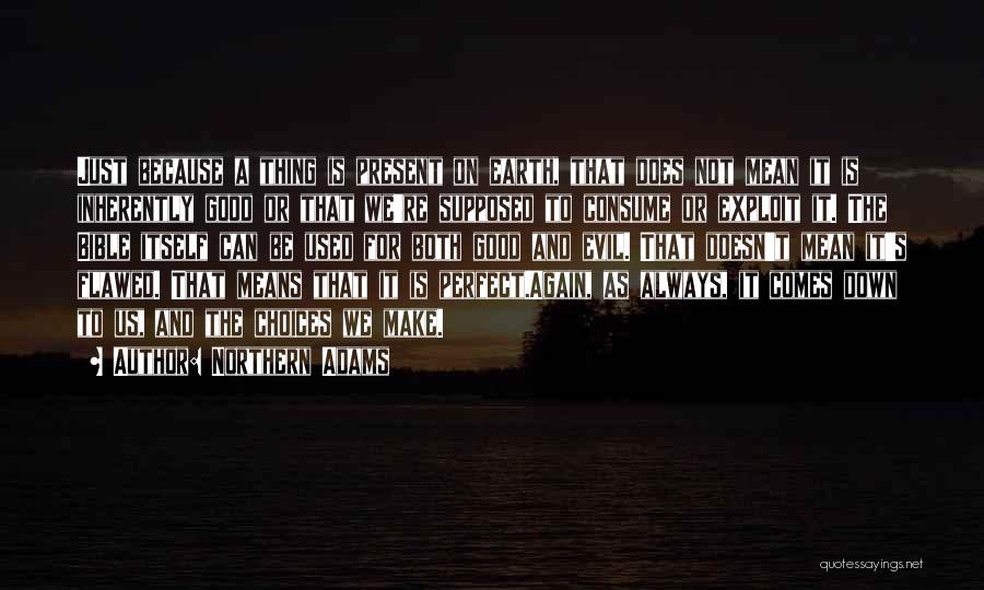 Northern Adams Quotes: Just Because A Thing Is Present On Earth, That Does Not Mean It Is Inherently Good Or That We're Supposed