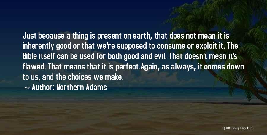 Northern Adams Quotes: Just Because A Thing Is Present On Earth, That Does Not Mean It Is Inherently Good Or That We're Supposed