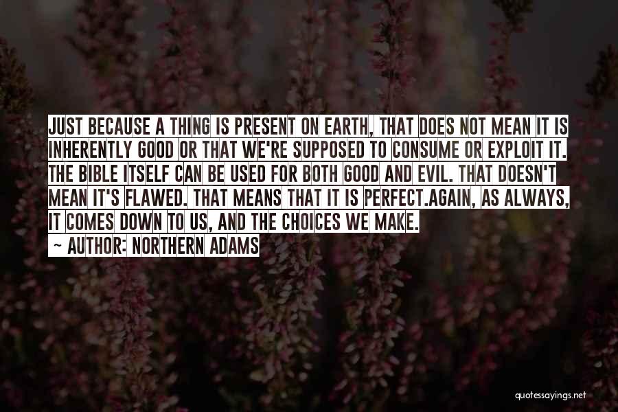 Northern Adams Quotes: Just Because A Thing Is Present On Earth, That Does Not Mean It Is Inherently Good Or That We're Supposed