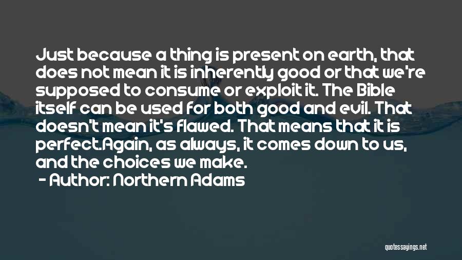 Northern Adams Quotes: Just Because A Thing Is Present On Earth, That Does Not Mean It Is Inherently Good Or That We're Supposed