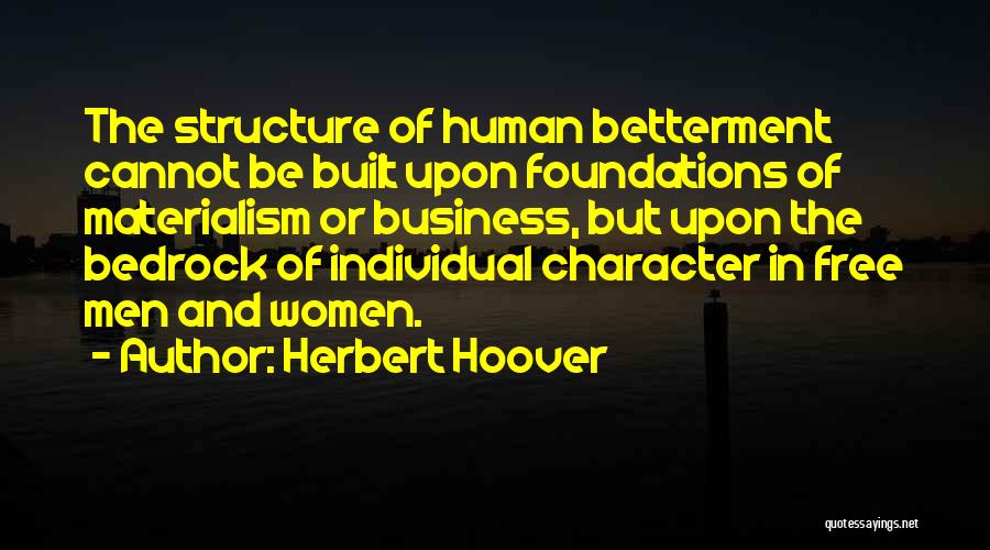 Herbert Hoover Quotes: The Structure Of Human Betterment Cannot Be Built Upon Foundations Of Materialism Or Business, But Upon The Bedrock Of Individual