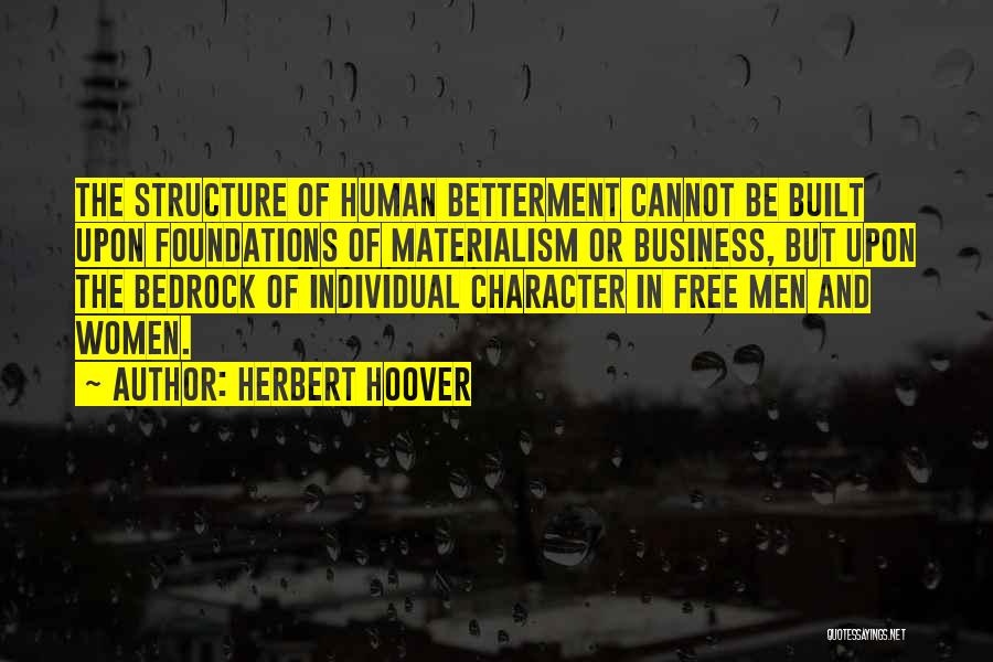 Herbert Hoover Quotes: The Structure Of Human Betterment Cannot Be Built Upon Foundations Of Materialism Or Business, But Upon The Bedrock Of Individual