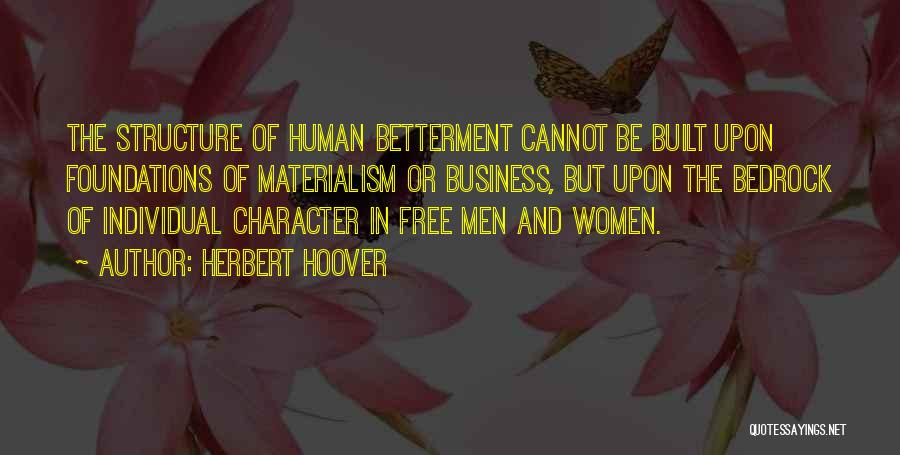 Herbert Hoover Quotes: The Structure Of Human Betterment Cannot Be Built Upon Foundations Of Materialism Or Business, But Upon The Bedrock Of Individual