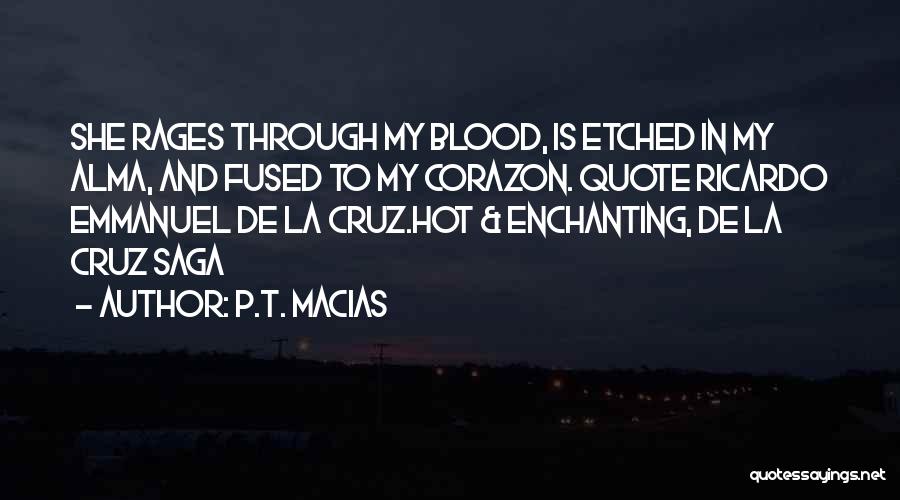 P.T. Macias Quotes: She Rages Through My Blood, Is Etched In My Alma, And Fused To My Corazon. Quote Ricardo Emmanuel De La
