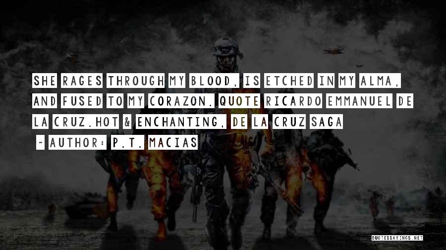 P.T. Macias Quotes: She Rages Through My Blood, Is Etched In My Alma, And Fused To My Corazon. Quote Ricardo Emmanuel De La