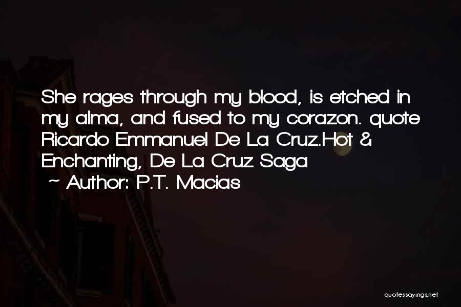 P.T. Macias Quotes: She Rages Through My Blood, Is Etched In My Alma, And Fused To My Corazon. Quote Ricardo Emmanuel De La