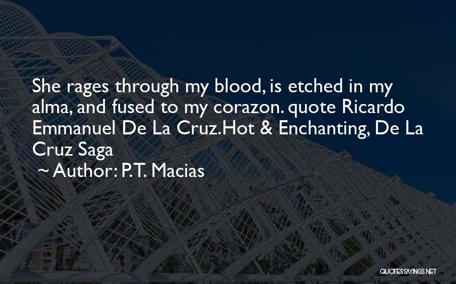 P.T. Macias Quotes: She Rages Through My Blood, Is Etched In My Alma, And Fused To My Corazon. Quote Ricardo Emmanuel De La
