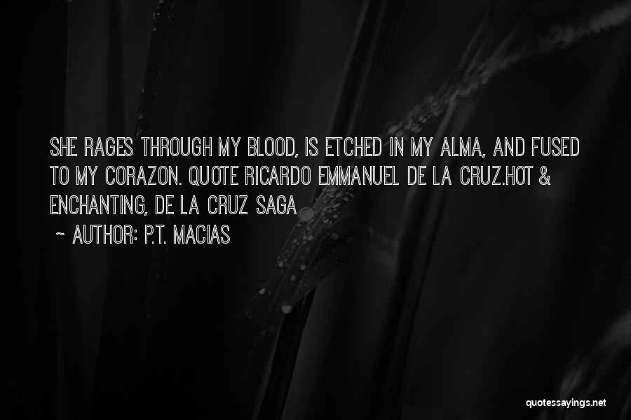 P.T. Macias Quotes: She Rages Through My Blood, Is Etched In My Alma, And Fused To My Corazon. Quote Ricardo Emmanuel De La