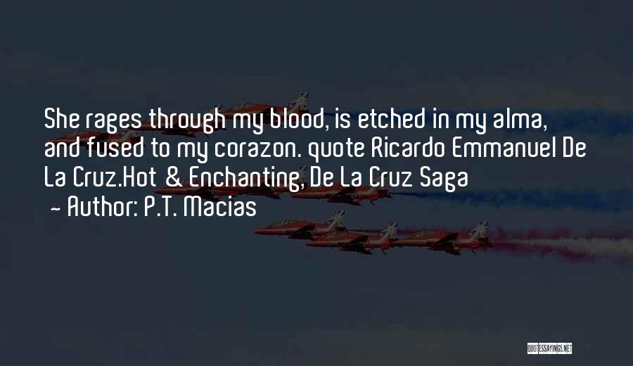 P.T. Macias Quotes: She Rages Through My Blood, Is Etched In My Alma, And Fused To My Corazon. Quote Ricardo Emmanuel De La