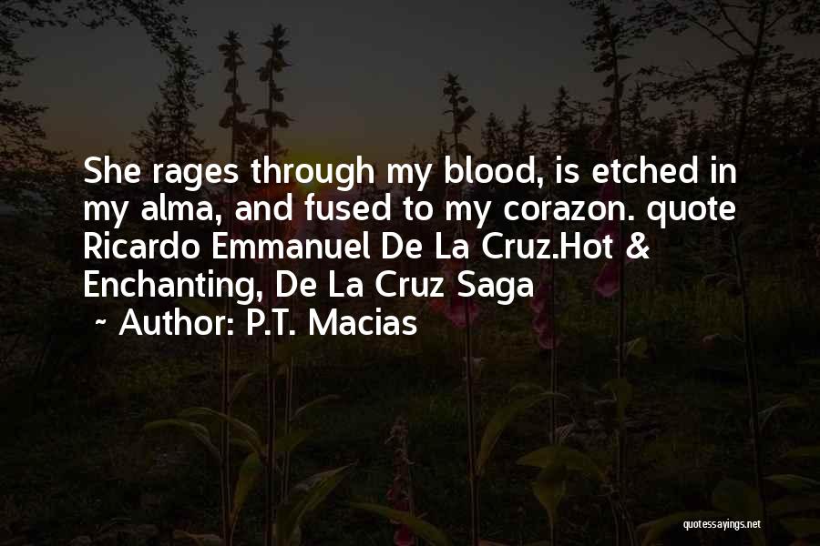 P.T. Macias Quotes: She Rages Through My Blood, Is Etched In My Alma, And Fused To My Corazon. Quote Ricardo Emmanuel De La