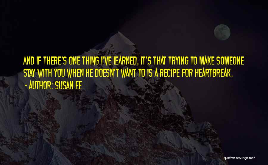 Susan Ee Quotes: And If There's One Thing I've Learned, It's That Trying To Make Someone Stay With You When He Doesn't Want