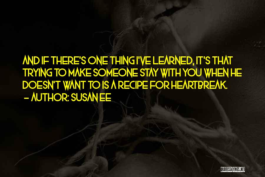 Susan Ee Quotes: And If There's One Thing I've Learned, It's That Trying To Make Someone Stay With You When He Doesn't Want