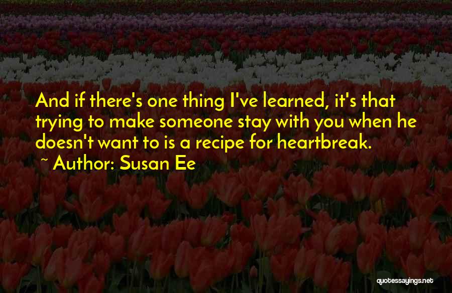 Susan Ee Quotes: And If There's One Thing I've Learned, It's That Trying To Make Someone Stay With You When He Doesn't Want