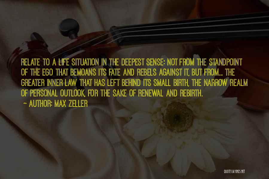 Max Zeller Quotes: Relate To A Life Situation In The Deepest Sense: Not From The Standpoint Of The Ego That Bemoans Its Fate