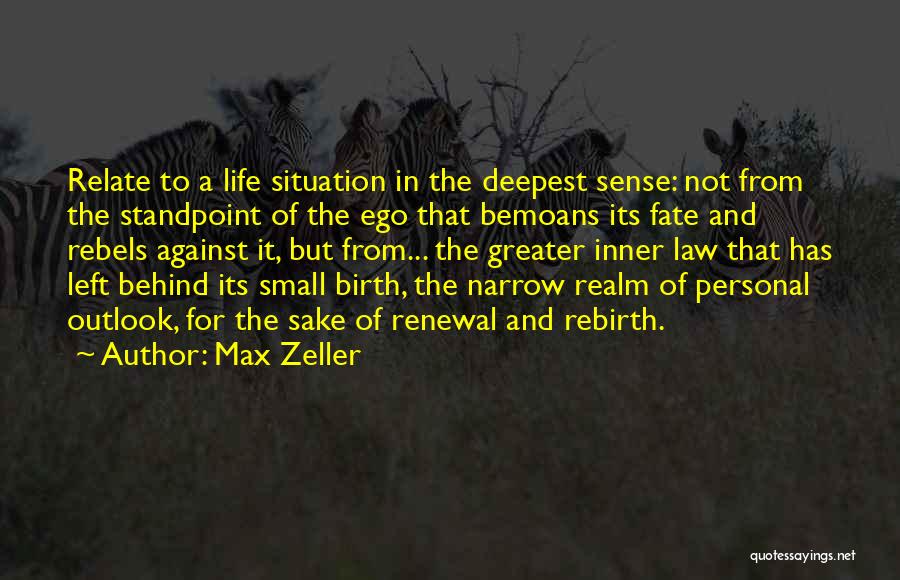 Max Zeller Quotes: Relate To A Life Situation In The Deepest Sense: Not From The Standpoint Of The Ego That Bemoans Its Fate