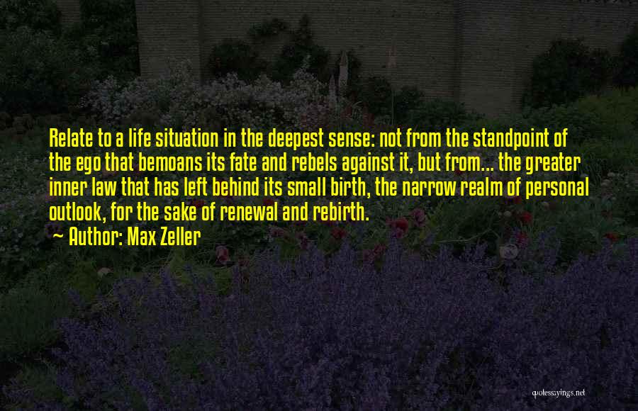 Max Zeller Quotes: Relate To A Life Situation In The Deepest Sense: Not From The Standpoint Of The Ego That Bemoans Its Fate