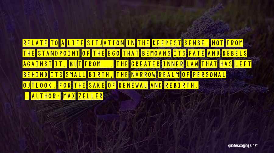 Max Zeller Quotes: Relate To A Life Situation In The Deepest Sense: Not From The Standpoint Of The Ego That Bemoans Its Fate