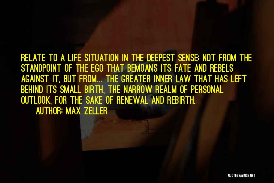 Max Zeller Quotes: Relate To A Life Situation In The Deepest Sense: Not From The Standpoint Of The Ego That Bemoans Its Fate