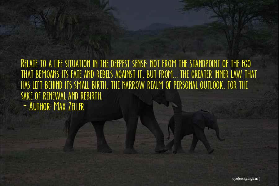 Max Zeller Quotes: Relate To A Life Situation In The Deepest Sense: Not From The Standpoint Of The Ego That Bemoans Its Fate