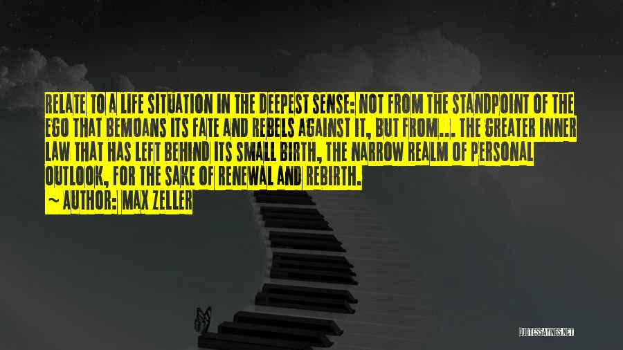 Max Zeller Quotes: Relate To A Life Situation In The Deepest Sense: Not From The Standpoint Of The Ego That Bemoans Its Fate