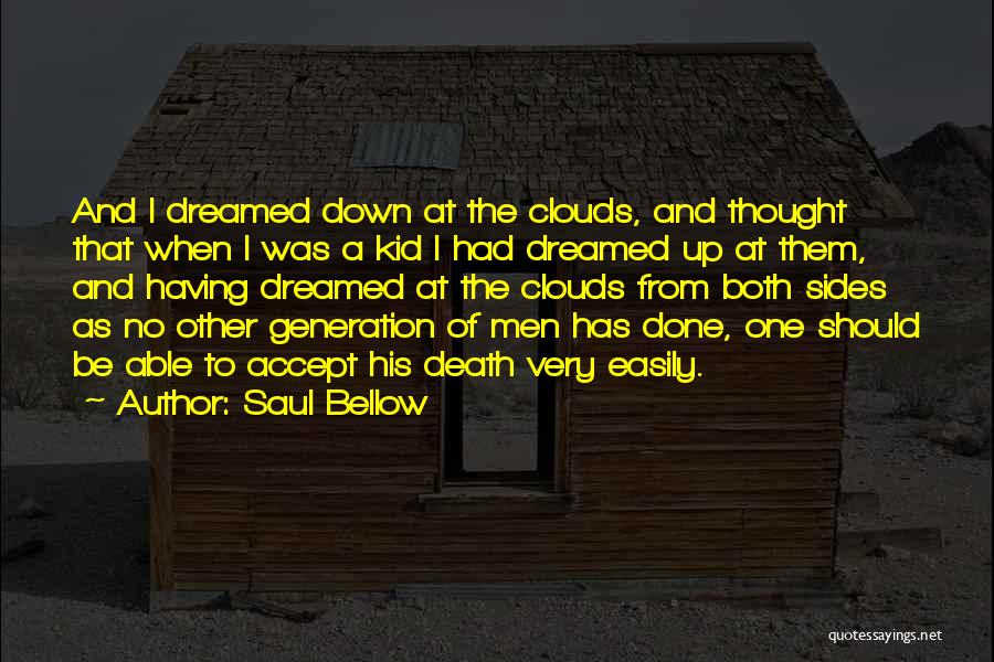 Saul Bellow Quotes: And I Dreamed Down At The Clouds, And Thought That When I Was A Kid I Had Dreamed Up At