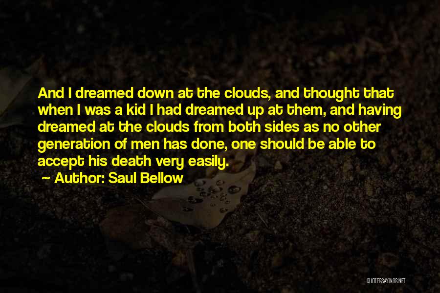 Saul Bellow Quotes: And I Dreamed Down At The Clouds, And Thought That When I Was A Kid I Had Dreamed Up At