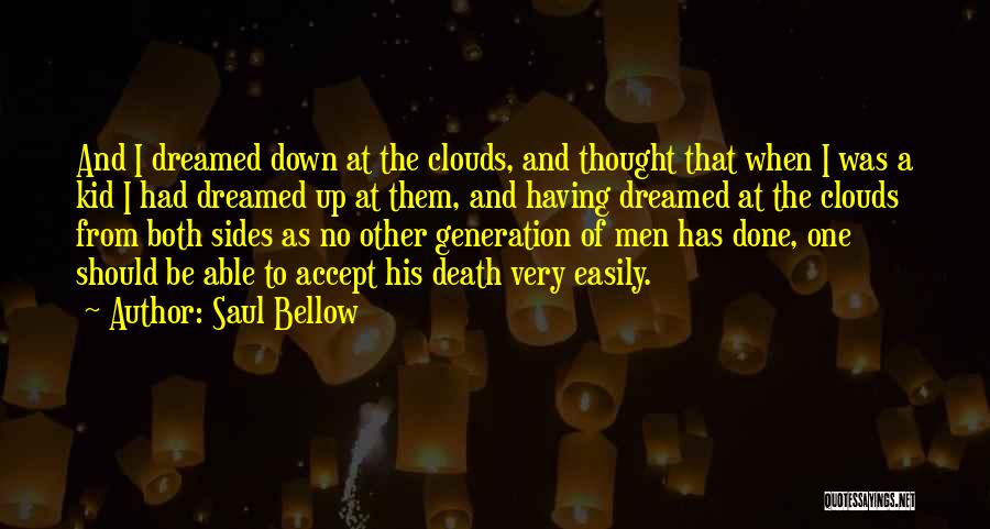 Saul Bellow Quotes: And I Dreamed Down At The Clouds, And Thought That When I Was A Kid I Had Dreamed Up At