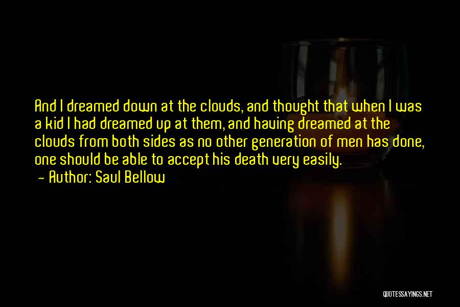 Saul Bellow Quotes: And I Dreamed Down At The Clouds, And Thought That When I Was A Kid I Had Dreamed Up At
