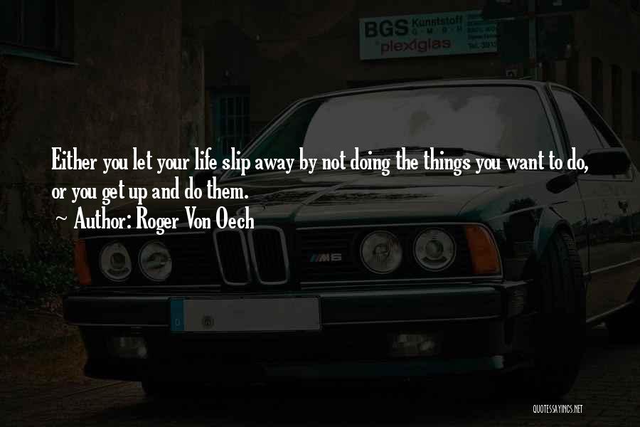 Roger Von Oech Quotes: Either You Let Your Life Slip Away By Not Doing The Things You Want To Do, Or You Get Up