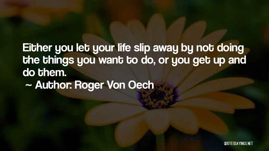 Roger Von Oech Quotes: Either You Let Your Life Slip Away By Not Doing The Things You Want To Do, Or You Get Up