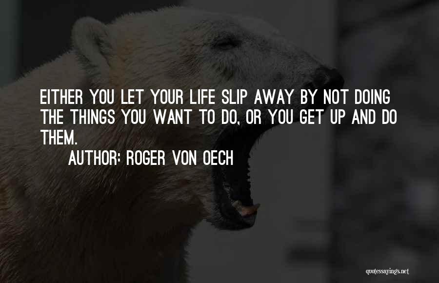 Roger Von Oech Quotes: Either You Let Your Life Slip Away By Not Doing The Things You Want To Do, Or You Get Up