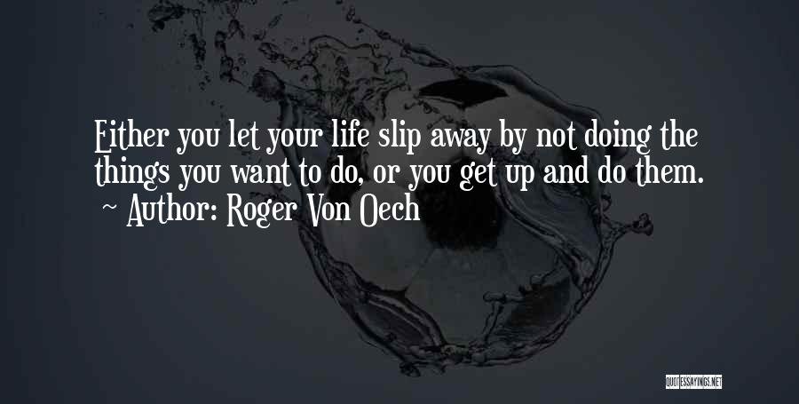 Roger Von Oech Quotes: Either You Let Your Life Slip Away By Not Doing The Things You Want To Do, Or You Get Up