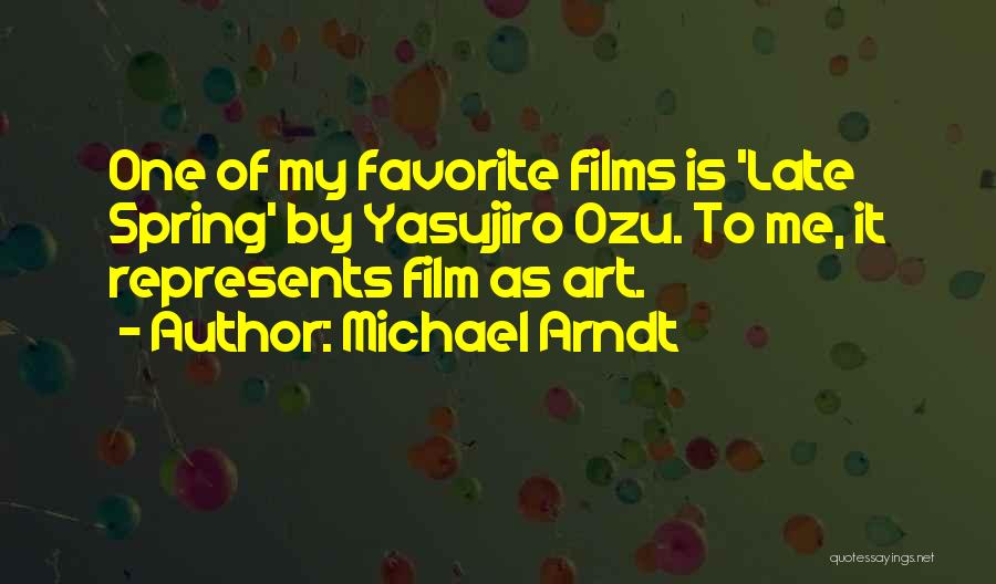 Michael Arndt Quotes: One Of My Favorite Films Is 'late Spring' By Yasujiro Ozu. To Me, It Represents Film As Art.